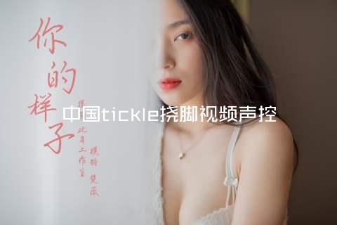 中国tickle挠脚视频声控